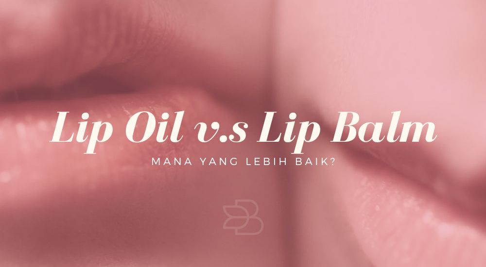 Lip Oil vs Lip Balm: Mana yang Lebih Baik?